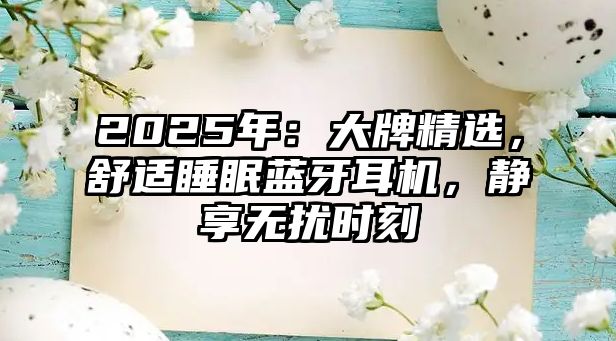 2025年：大牌精選，舒適睡眠藍牙耳機，靜享無擾時刻