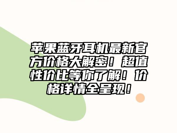 蘋果藍(lán)牙耳機(jī)最新官方價(jià)格大解密！超值性價(jià)比等你了解！價(jià)格詳情全呈現(xiàn)！