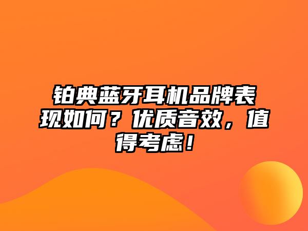 鉑典藍(lán)牙耳機(jī)品牌表現(xiàn)如何？優(yōu)質(zhì)音效，值得考慮！