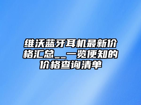 維沃藍(lán)牙耳機(jī)最新價(jià)格匯總__一覽便知的價(jià)格查詢清單