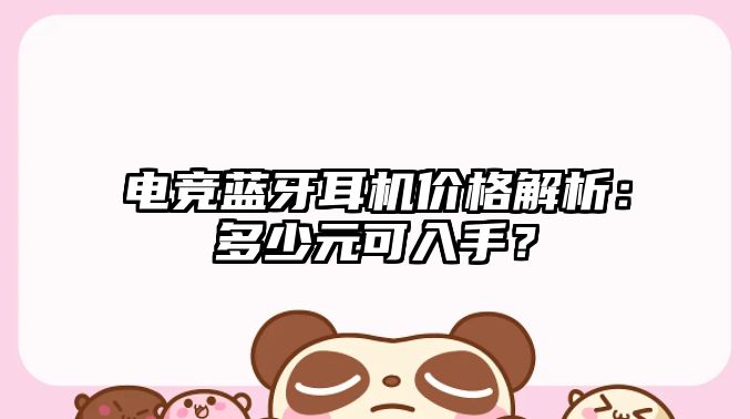 電競(jìng)藍(lán)牙耳機(jī)價(jià)格解析：多少元可入手？