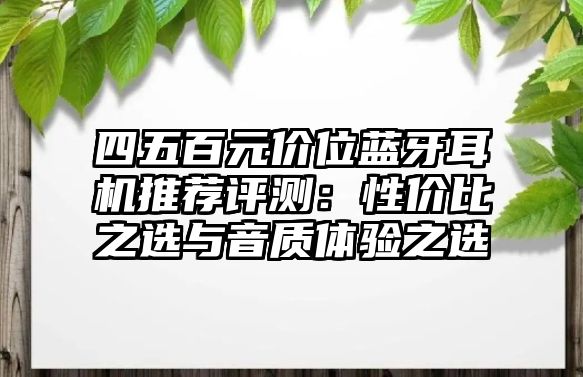 四五百元價位藍(lán)牙耳機(jī)推薦評測：性價比之選與音質(zhì)體驗(yàn)之選
