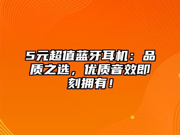 5元超值藍(lán)牙耳機：品質(zhì)之選，優(yōu)質(zhì)音效即刻擁有！