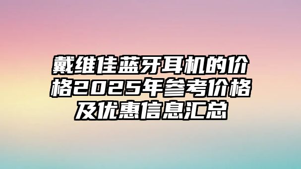 戴維佳藍牙耳機的價格2025年參考價格及優(yōu)惠信息匯總