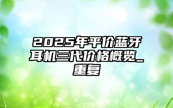 2025年平價藍(lán)牙耳機三代價格概覽_重復(fù)