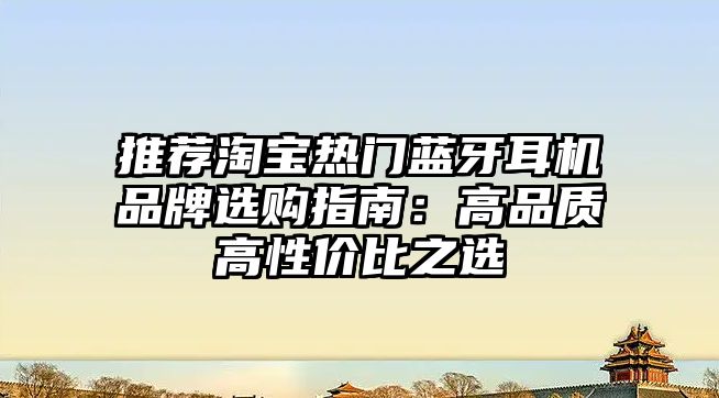 推薦淘寶熱門(mén)藍(lán)牙耳機(jī)品牌選購(gòu)指南：高品質(zhì)高性?xún)r(jià)比之選