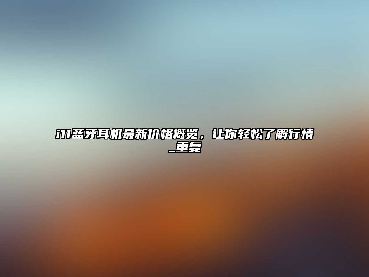 i11藍牙耳機最新價格概覽，讓你輕松了解行情_重復