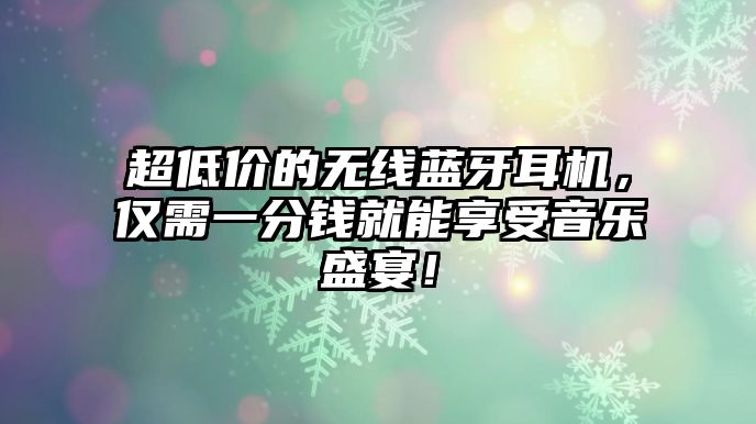 超低價(jià)的無線藍(lán)牙耳機(jī)，僅需一分錢就能享受音樂盛宴！