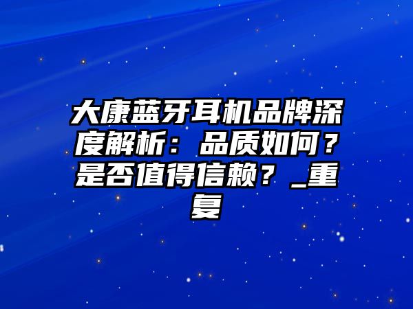 大康藍(lán)牙耳機(jī)品牌深度解析：品質(zhì)如何？是否值得信賴？_重復(fù)