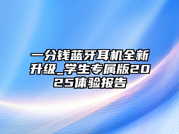 一分錢藍(lán)牙耳機(jī)全新升級(jí)_學(xué)生專屬版2025體驗(yàn)報(bào)告