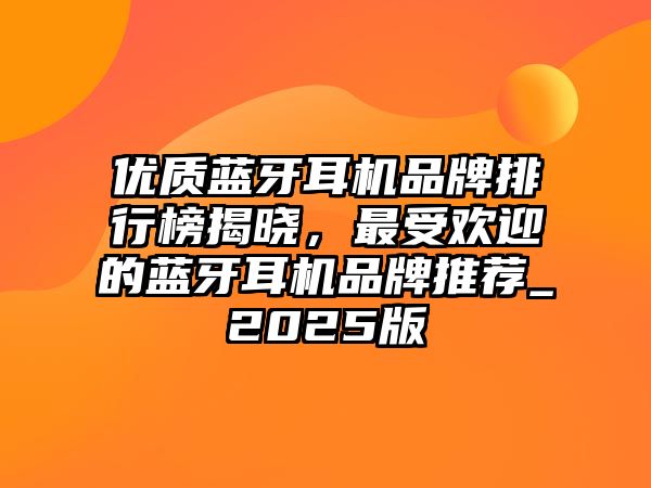 優(yōu)質(zhì)藍牙耳機品牌排行榜揭曉，最受歡迎的藍牙耳機品牌推薦_2025版