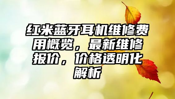 紅米藍(lán)牙耳機(jī)維修費(fèi)用概覽，最新維修報(bào)價(jià)，價(jià)格透明化解析