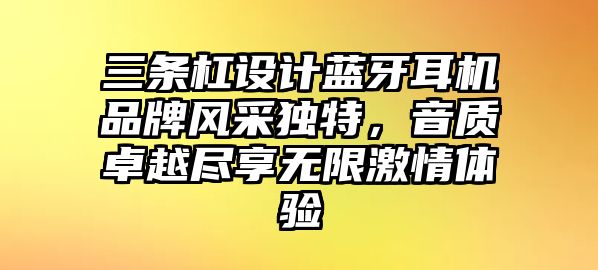 三條杠設(shè)計藍牙耳機品牌風采獨特，音質(zhì)卓越盡享無限激情體驗