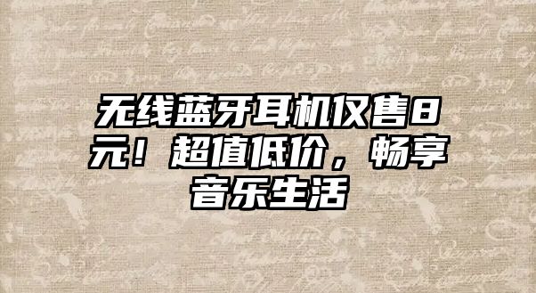 無線藍(lán)牙耳機(jī)僅售8元！超值低價(jià)，暢享音樂生活