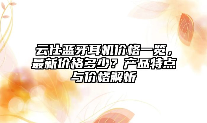 云仕藍(lán)牙耳機(jī)價格一覽，最新價格多少？產(chǎn)品特點與價格解析