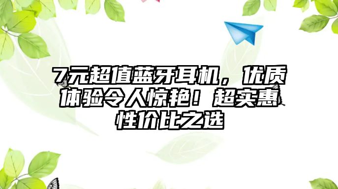 7元超值藍牙耳機，優(yōu)質(zhì)體驗令人驚艷！超實惠性價比之選