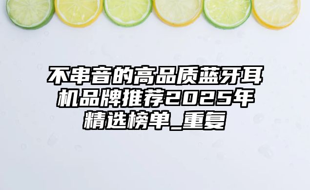 不串音的高品質(zhì)藍牙耳機品牌推薦2025年精選榜單_重復