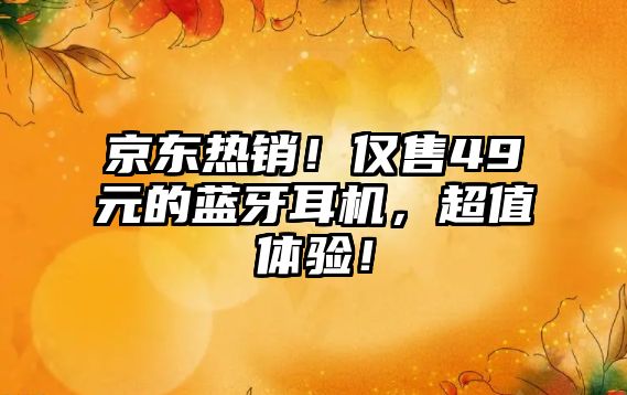 京東熱銷！僅售49元的藍(lán)牙耳機，超值體驗！