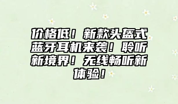 價(jià)格低！新款頭盔式藍(lán)牙耳機(jī)來(lái)襲！聆聽(tīng)新境界！無(wú)線暢聽(tīng)新體驗(yàn)！