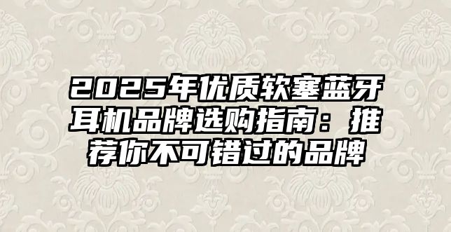 2025年優(yōu)質軟塞藍牙耳機品牌選購指南：推薦你不可錯過的品牌