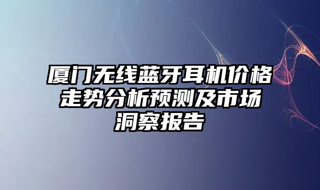 廈門(mén)無(wú)線藍(lán)牙耳機(jī)價(jià)格走勢(shì)分析預(yù)測(cè)及市場(chǎng)洞察報(bào)告