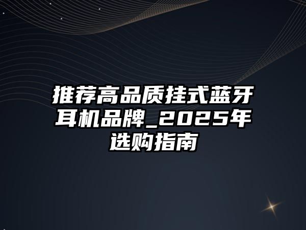 推薦高品質(zhì)掛式藍(lán)牙耳機(jī)品牌_2025年選購指南