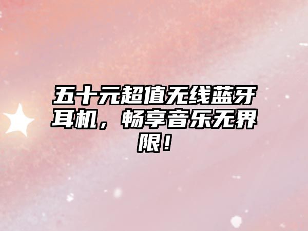 五十元超值無線藍(lán)牙耳機(jī)，暢享音樂無界限！