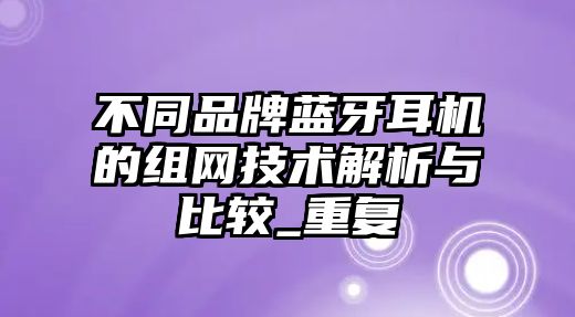 不同品牌藍(lán)牙耳機(jī)的組網(wǎng)技術(shù)解析與比較_重復(fù)