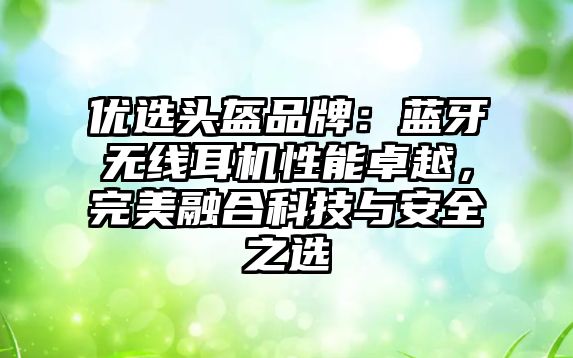 優(yōu)選頭盔品牌：藍(lán)牙無(wú)線(xiàn)耳機(jī)性能卓越，完美融合科技與安全之選
