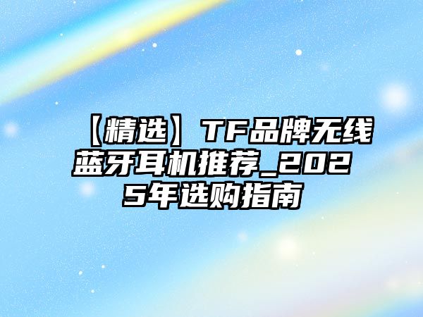 【精選】TF品牌無線藍(lán)牙耳機推薦_2025年選購指南