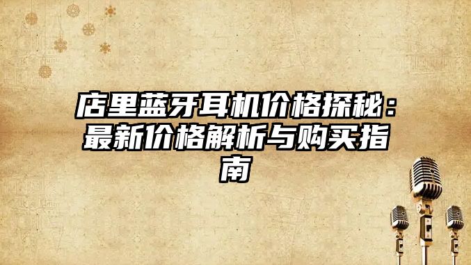 店里藍(lán)牙耳機(jī)價(jià)格探秘：最新價(jià)格解析與購(gòu)買指南