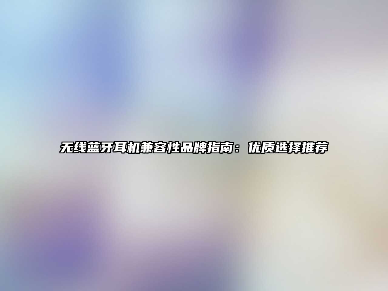 無(wú)線(xiàn)藍(lán)牙耳機(jī)兼容性品牌指南：優(yōu)質(zhì)選擇推薦