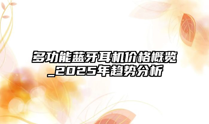 多功能藍(lán)牙耳機(jī)價(jià)格概覽_2025年趨勢分析