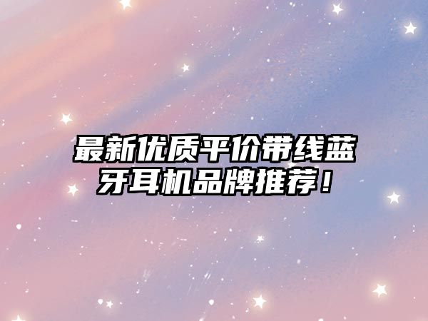 最新優(yōu)質(zhì)平價(jià)帶線藍(lán)牙耳機(jī)品牌推薦！