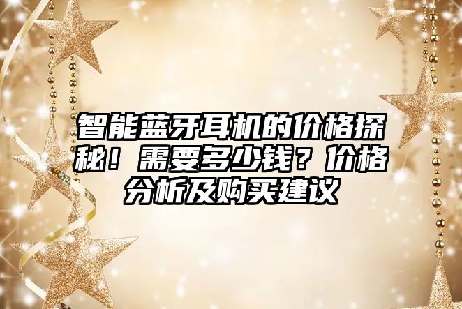 智能藍(lán)牙耳機(jī)的價(jià)格探秘！需要多少錢？價(jià)格分析及購買建議