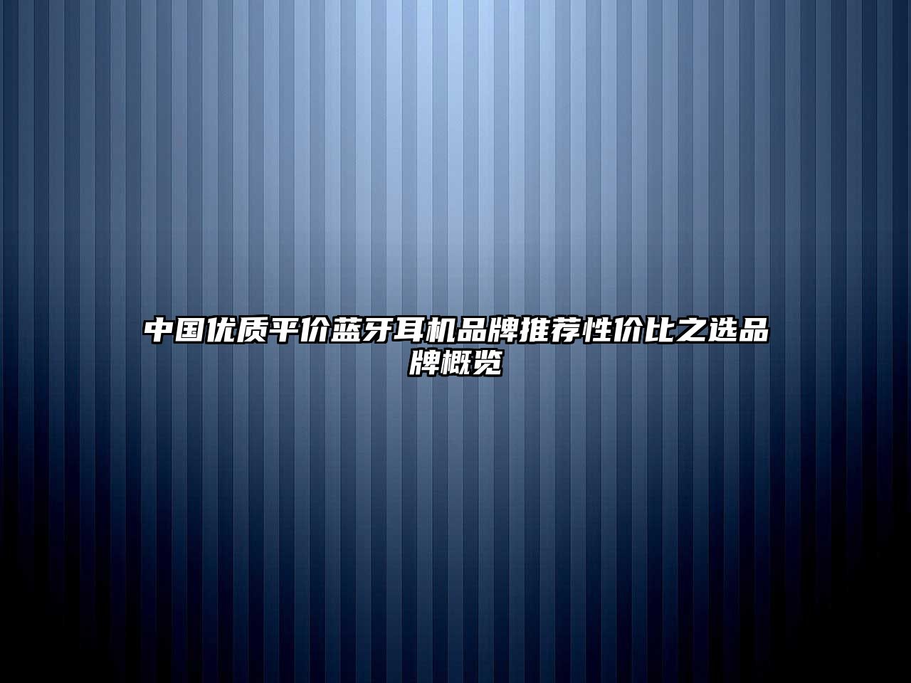 中國(guó)優(yōu)質(zhì)平價(jià)藍(lán)牙耳機(jī)品牌推薦性價(jià)比之選品牌概覽