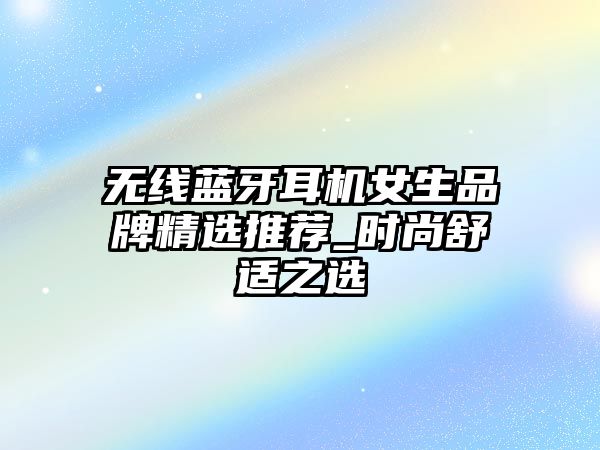 無線藍牙耳機女生品牌精選推薦_時尚舒適之選