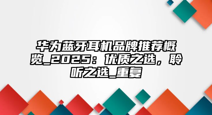 華為藍(lán)牙耳機(jī)品牌推薦概覽_2025：優(yōu)質(zhì)之選，聆聽之選_重復(fù)