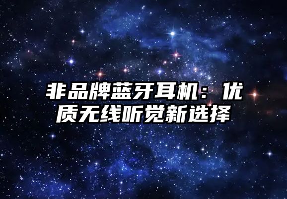 非品牌藍牙耳機：優(yōu)質(zhì)無線聽覺新選擇