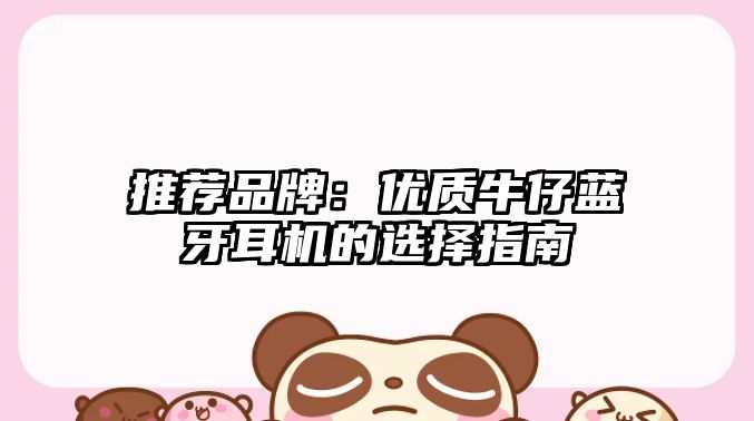 推薦品牌：優(yōu)質(zhì)牛仔藍牙耳機的選擇指南