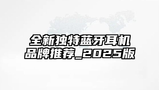 全新獨(dú)特藍(lán)牙耳機(jī)品牌推薦_2025版