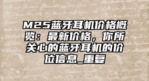 M25藍(lán)牙耳機(jī)價(jià)格概覽：最新價(jià)格，你所關(guān)心的藍(lán)牙耳機(jī)的價(jià)位信息_重復(fù)