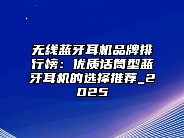 無(wú)線藍(lán)牙耳機(jī)品牌排行榜：優(yōu)質(zhì)話筒型藍(lán)牙耳機(jī)的選擇推薦_2025
