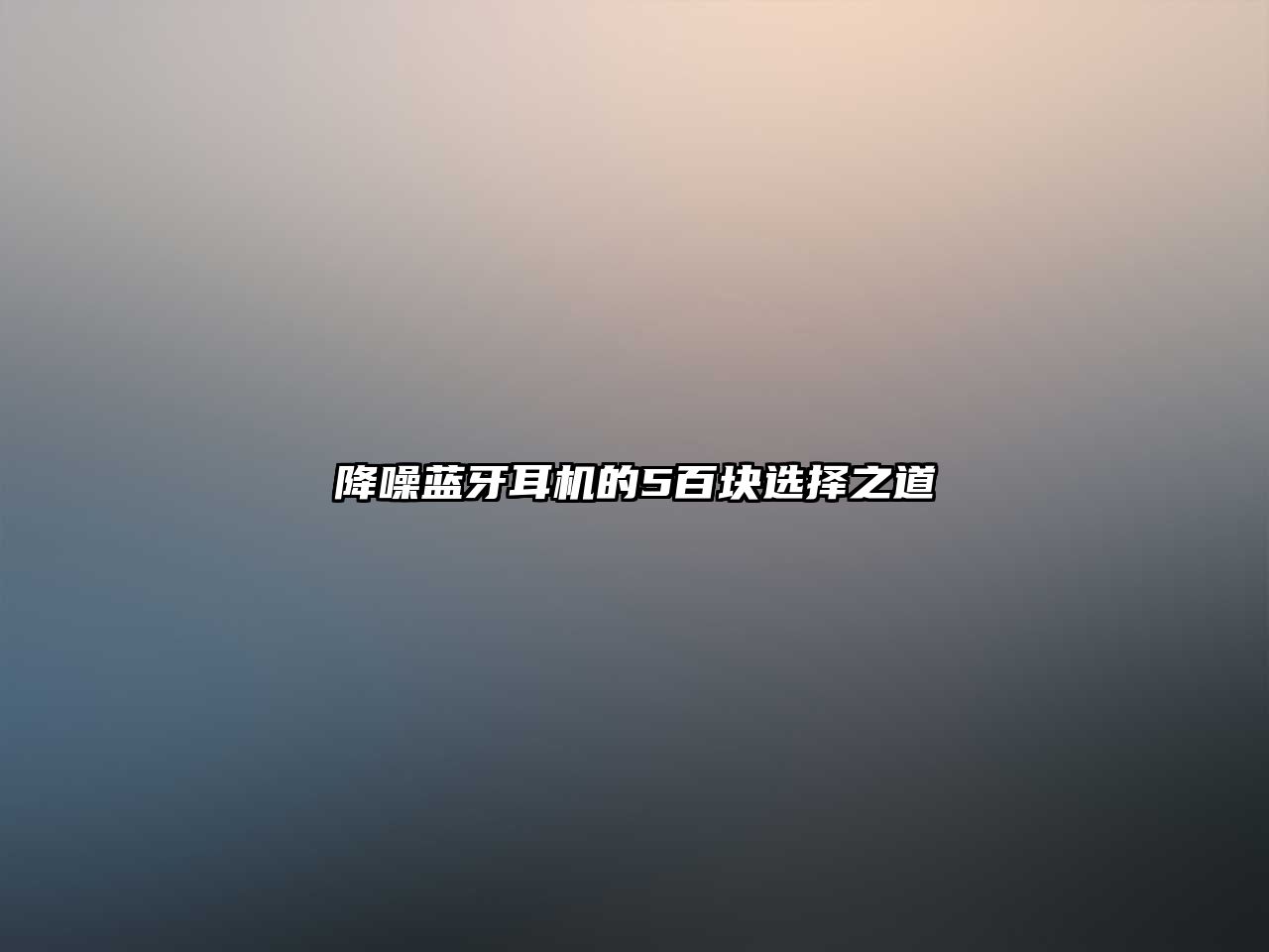 降噪藍(lán)牙耳機的5百塊選擇之道