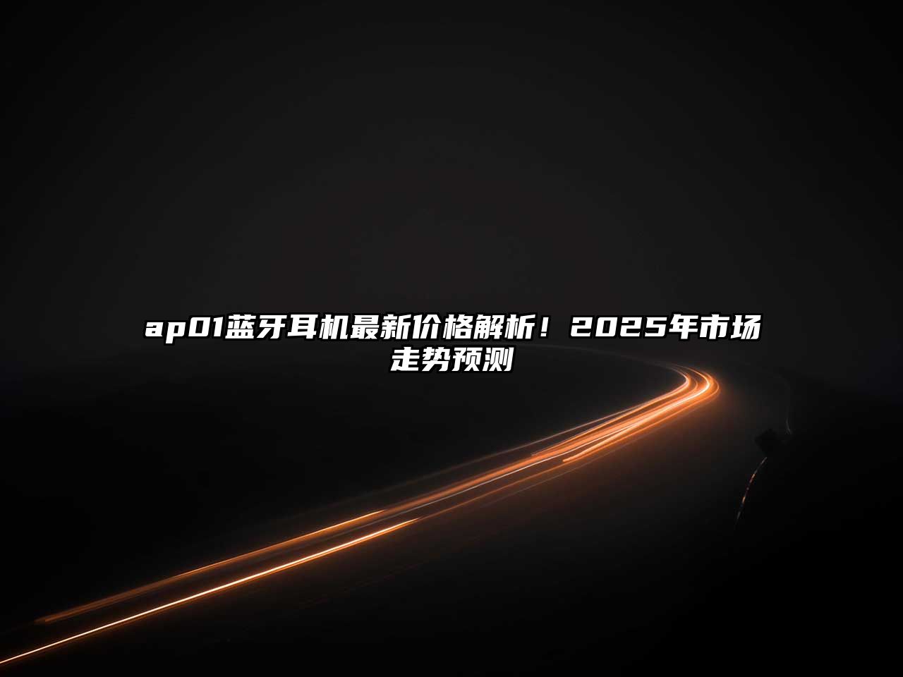 ap01藍(lán)牙耳機(jī)最新價格解析！2025年市場走勢預(yù)測
