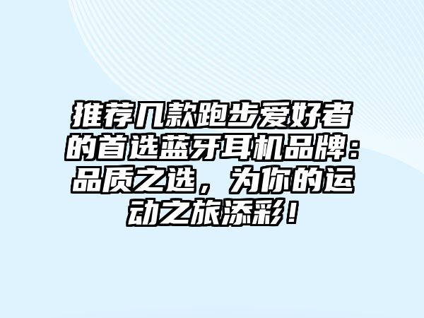 推薦幾款跑步愛好者的首選藍(lán)牙耳機(jī)品牌：品質(zhì)之選，為你的運(yùn)動(dòng)之旅添彩！