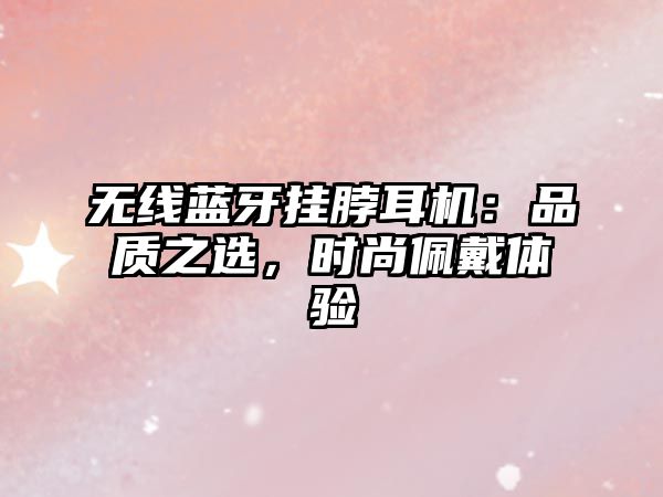 無(wú)線藍(lán)牙掛脖耳機(jī)：品質(zhì)之選，時(shí)尚佩戴體驗(yàn)