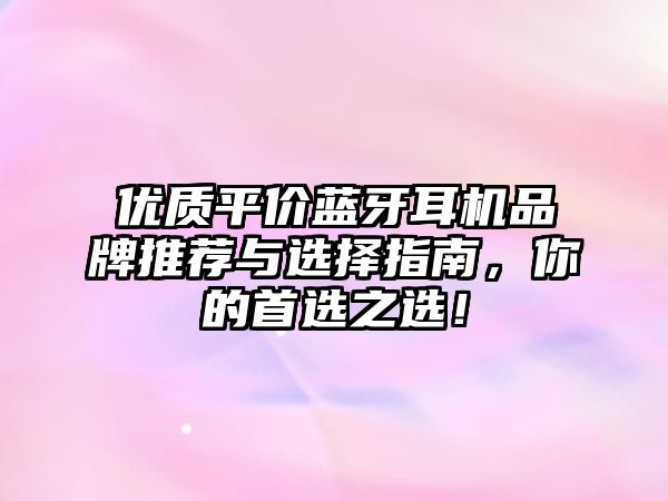 優(yōu)質(zhì)平價藍牙耳機品牌推薦與選擇指南，你的首選之選！