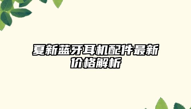 夏新藍(lán)牙耳機(jī)配件最新價(jià)格解析