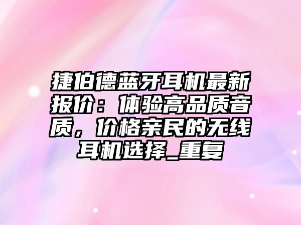 捷伯德藍牙耳機最新報價：體驗高品質(zhì)音質(zhì)，價格親民的無線耳機選擇_重復